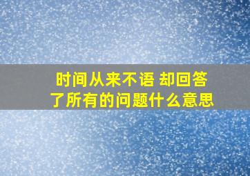 时间从来不语 却回答了所有的问题什么意思